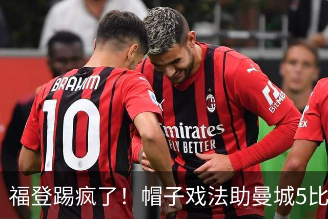 福登踢疯了！帽子戏法助曼城5比1大胜，雅典球队成背景板