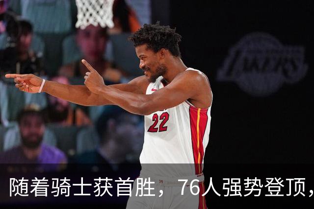 随着骑士获首胜，76人强势登顶，热火全败垫底，NBA东部排名更新